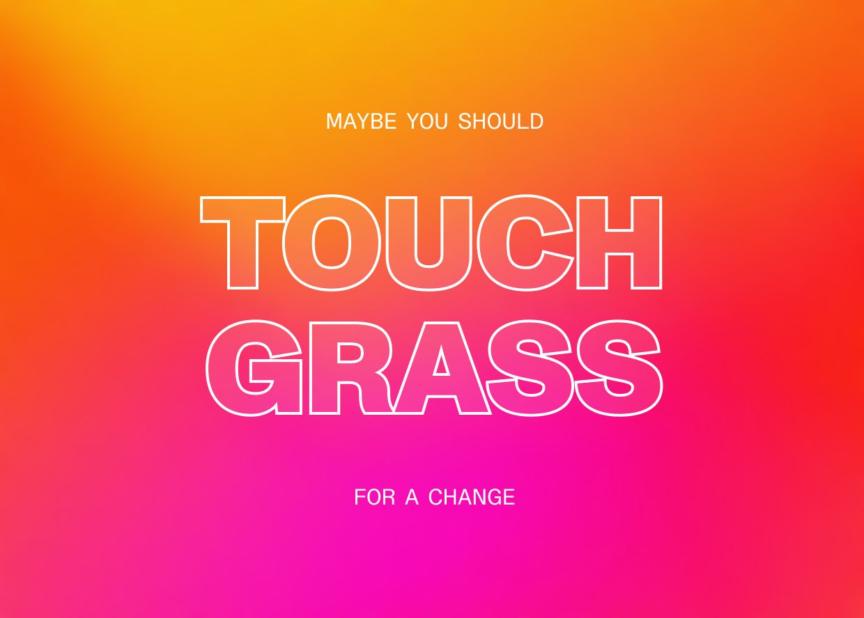 Maybe you should touch grass