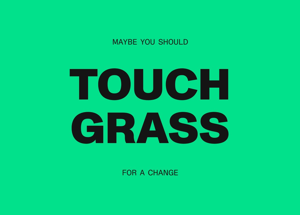 Maybe you should touch grass for a change